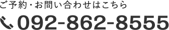 ご予約・お問い合わせはこちら tel.092-862-8555